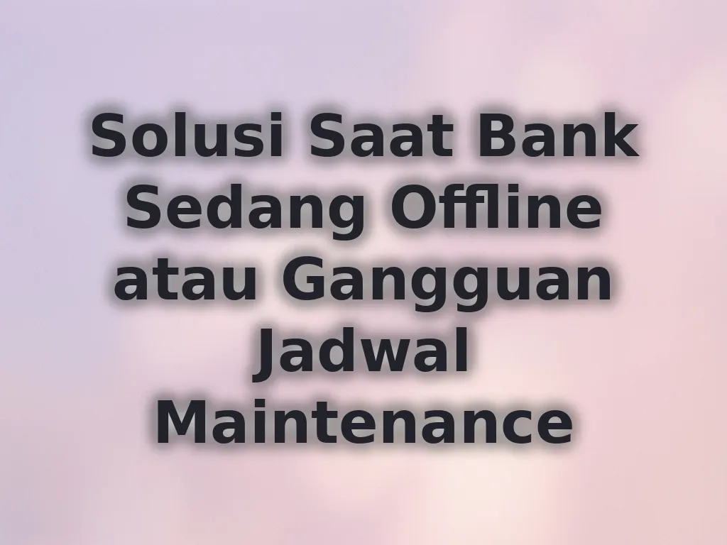 Solusi Saat Bank Sedang Offline atau Gangguan Jadwal Maintenance