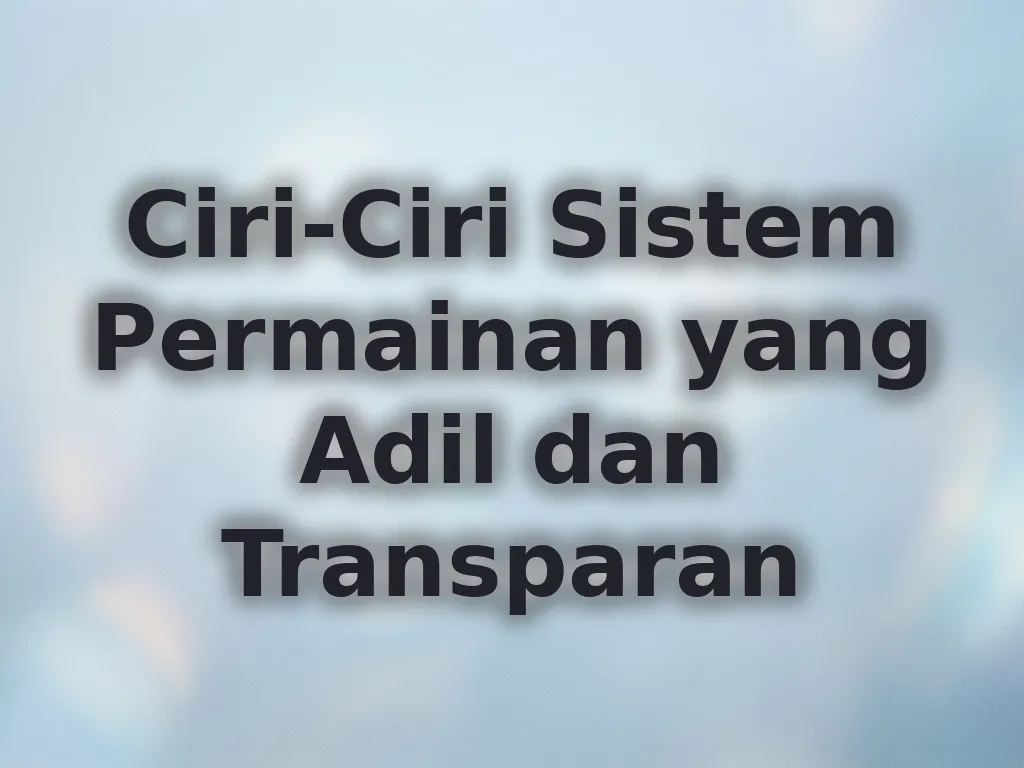Ciri-Ciri Sistem Permainan yang Adil dan Transparan