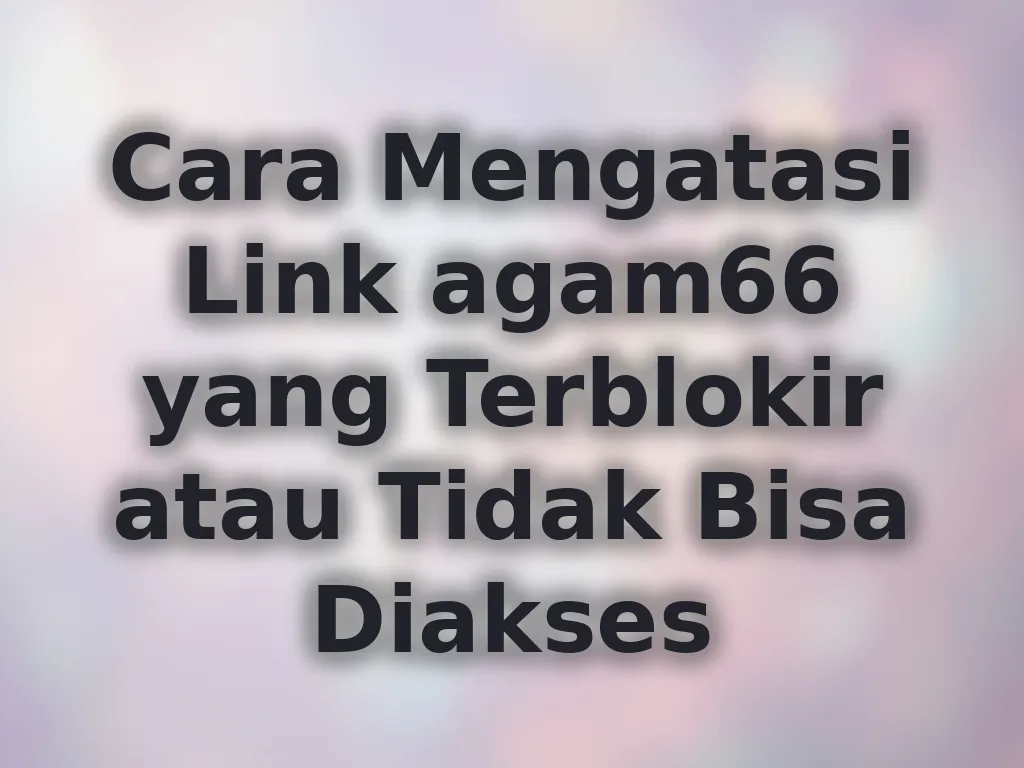 Cara Mengatasi Link agam66 yang Terblokir atau Tidak Bisa Diakses